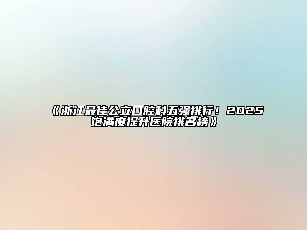 《浙江最佳公立口腔科五强排行！2025饱满度提升医院排名榜》