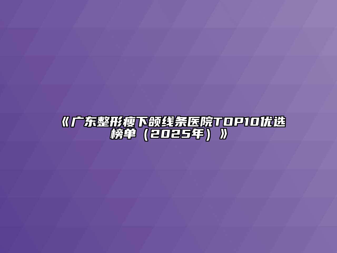 《广东整形瘦下颌线条医院TOP10优选榜单（2025年）》
