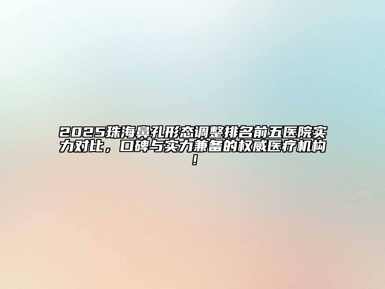 2025珠海鼻孔形态调整排名前五医院实力对比，口碑与实力兼备的权威医疗机构！