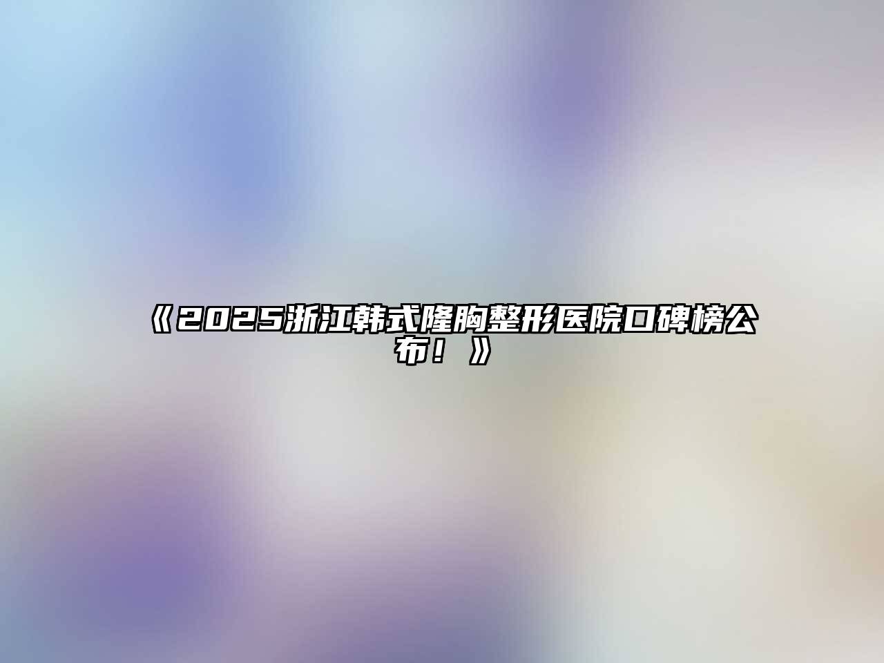 《2025浙江韩式隆胸整形医院口碑榜公布！》