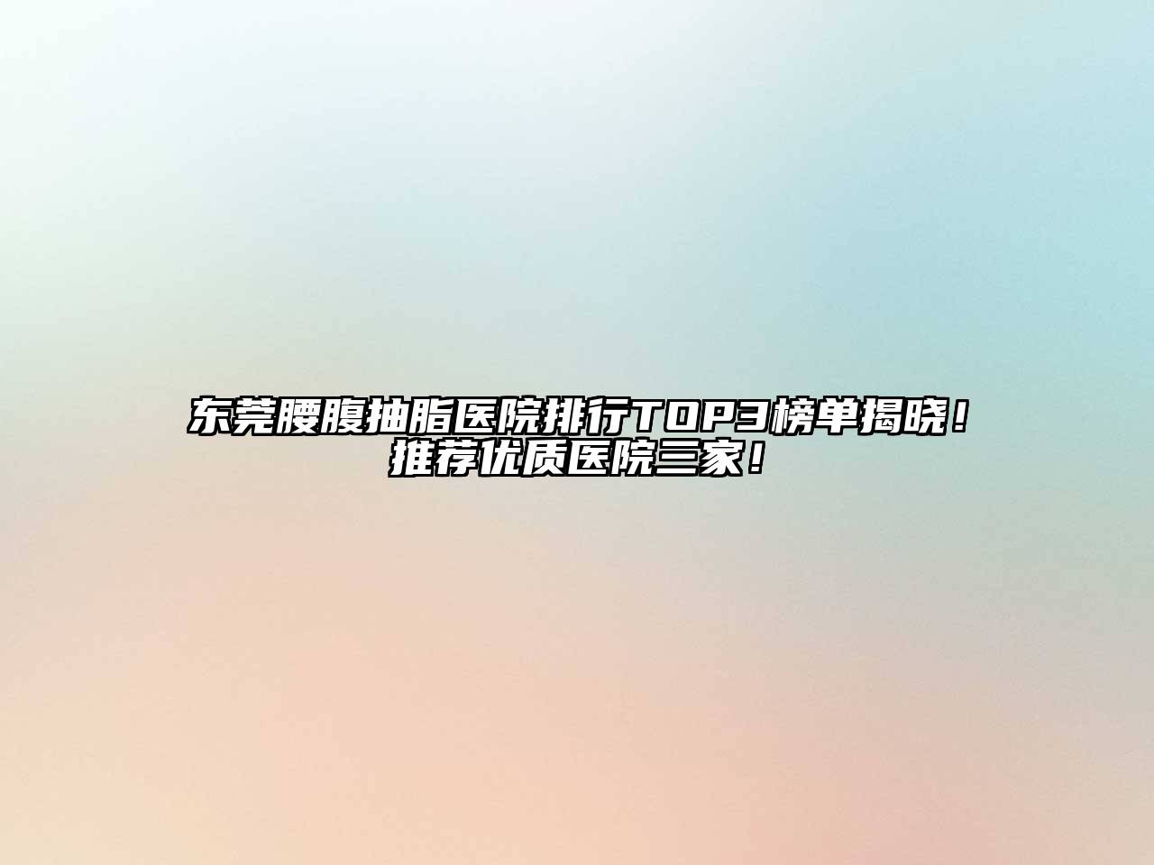 东莞腰腹抽脂医院排行TOP3榜单揭晓！推荐优质医院三家！