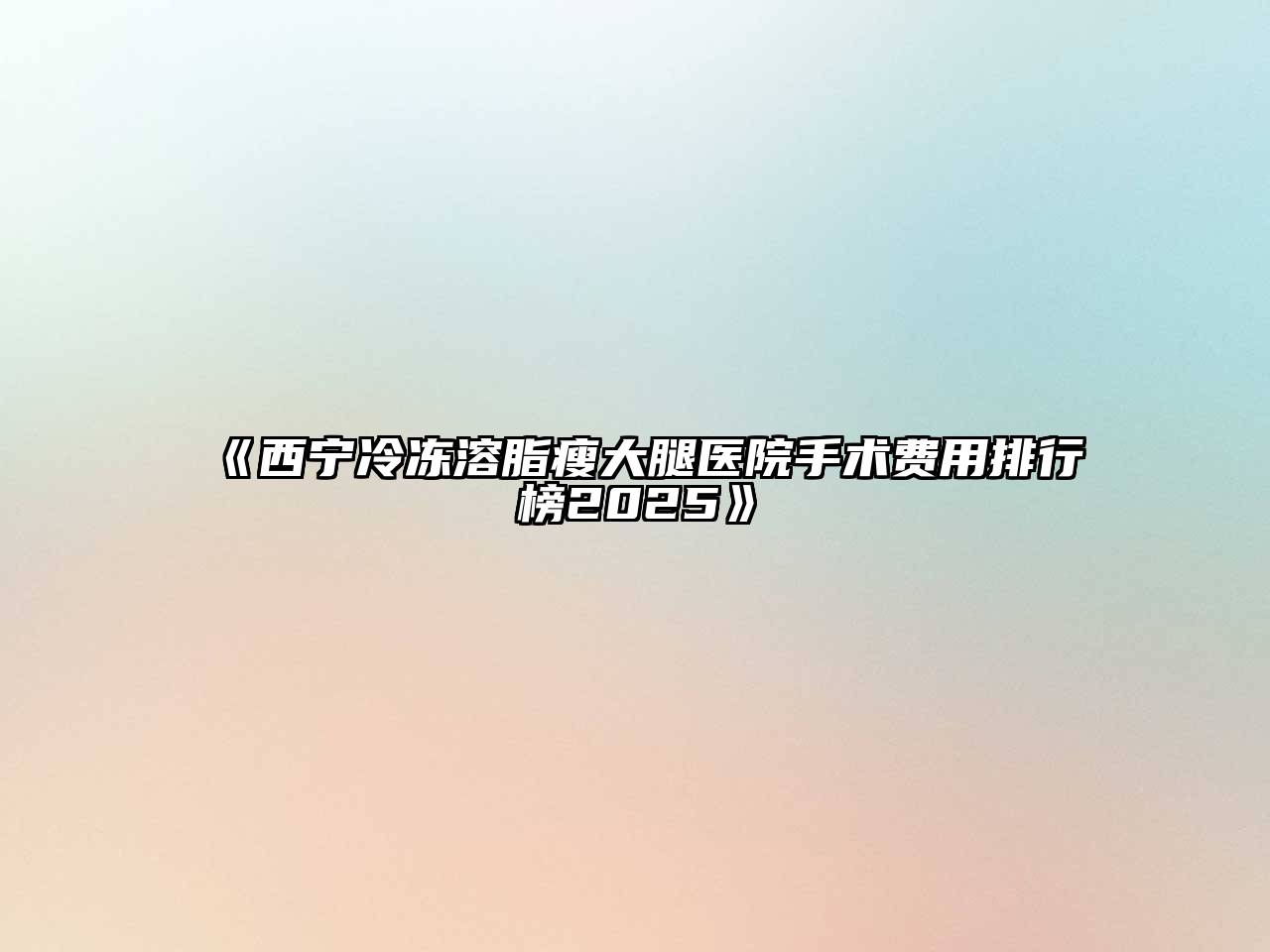《西宁冷冻溶脂瘦大腿医院手术费用排行榜2025》