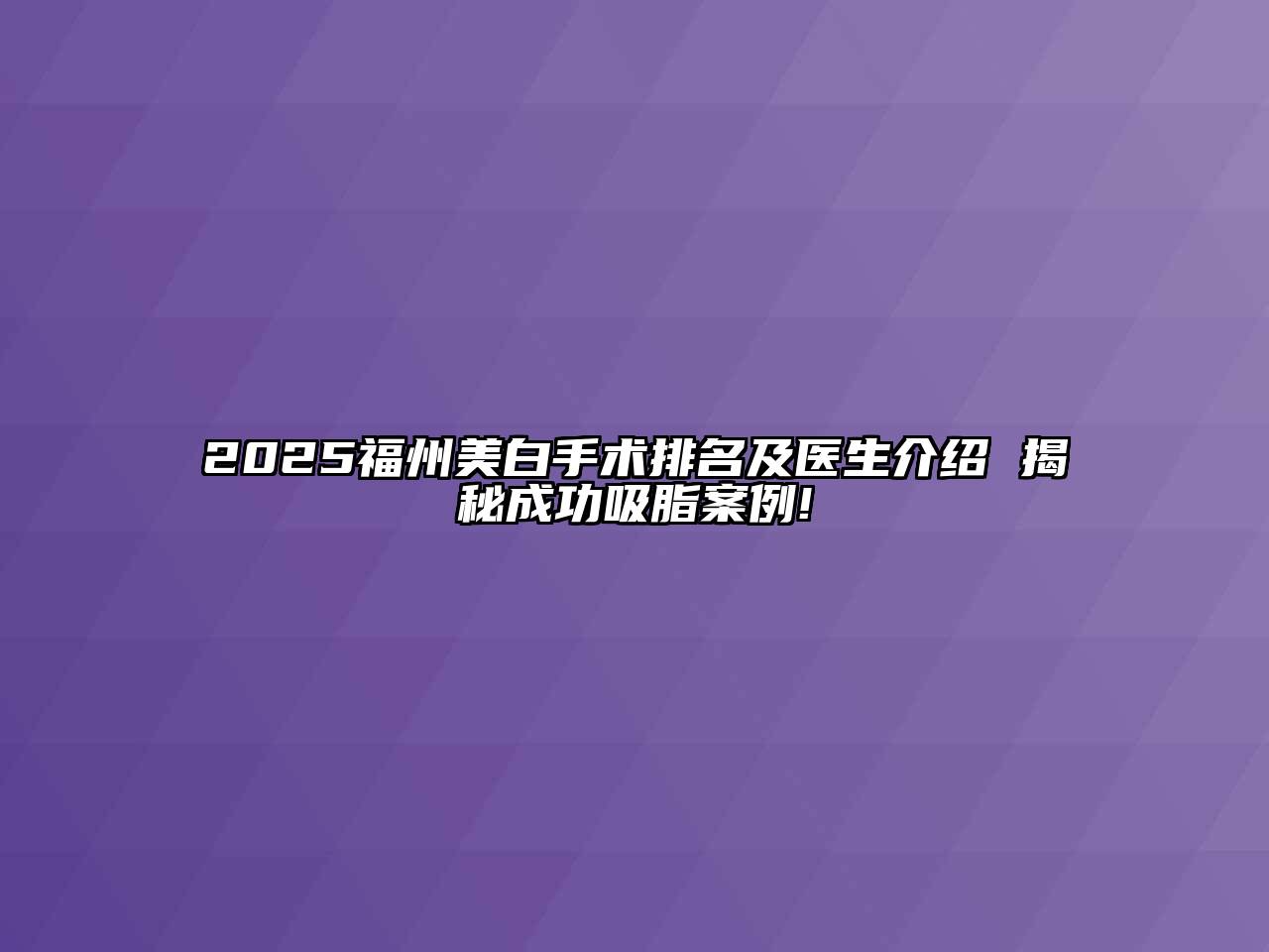 2025福州美白手术排名及医生介绍 揭秘成功吸脂案例!