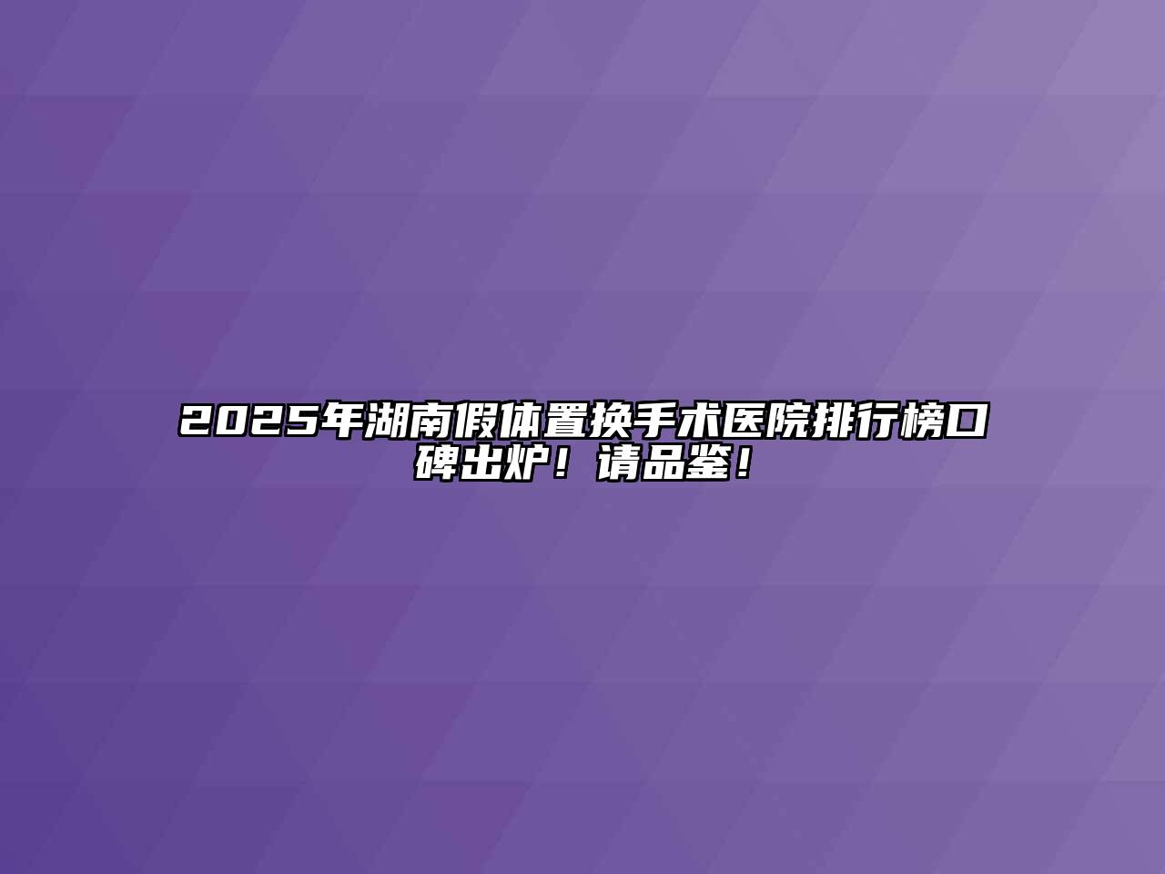 2025年湖南假体置换手术医院排行榜口碑出炉！请品鉴！