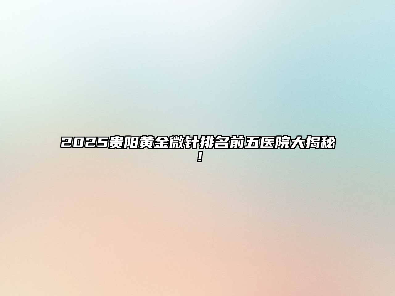 2025贵阳黄金微针排名前五医院大揭秘！