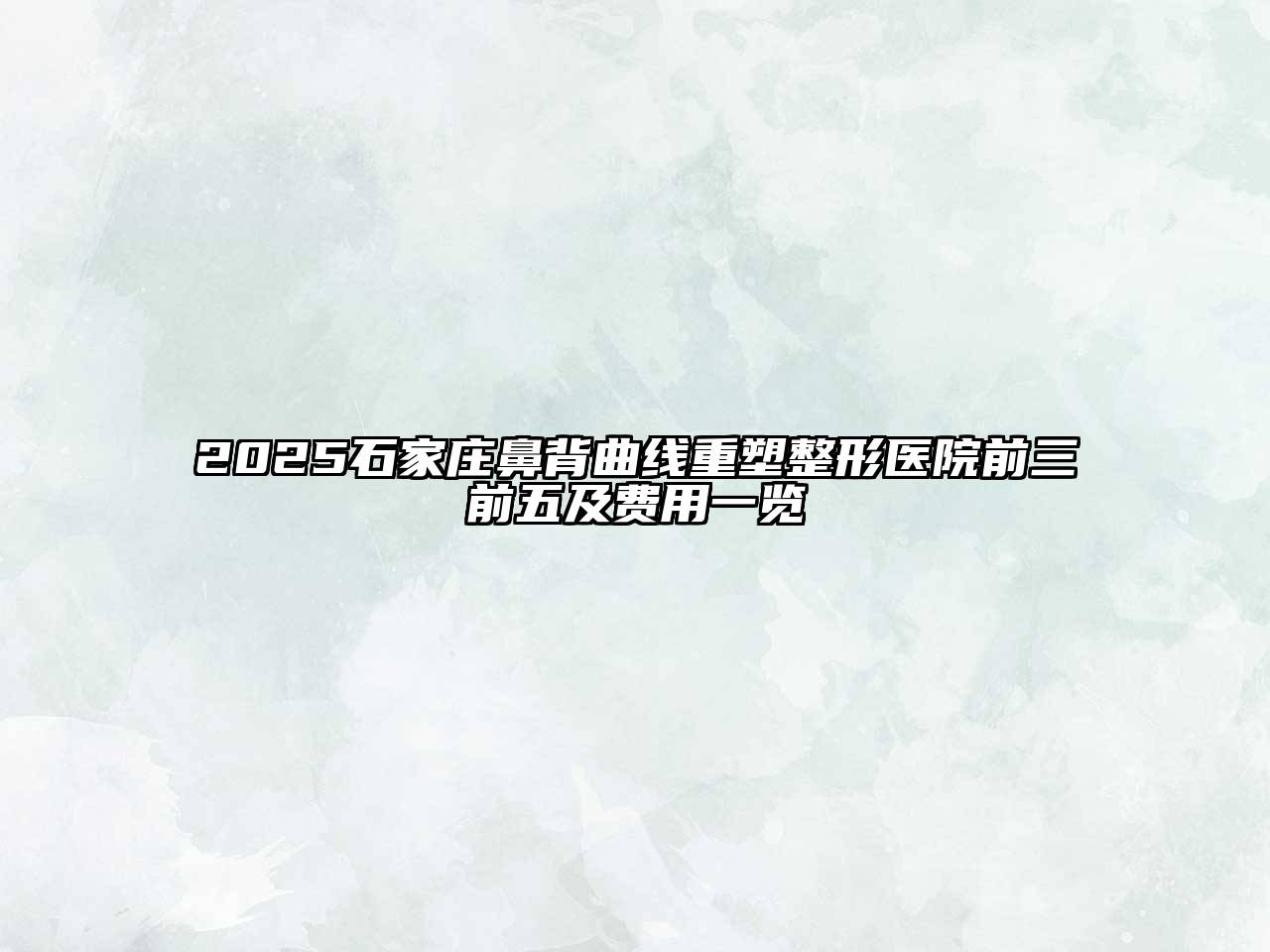 2025石家庄鼻背曲线重塑整形医院前三前五及费用一览