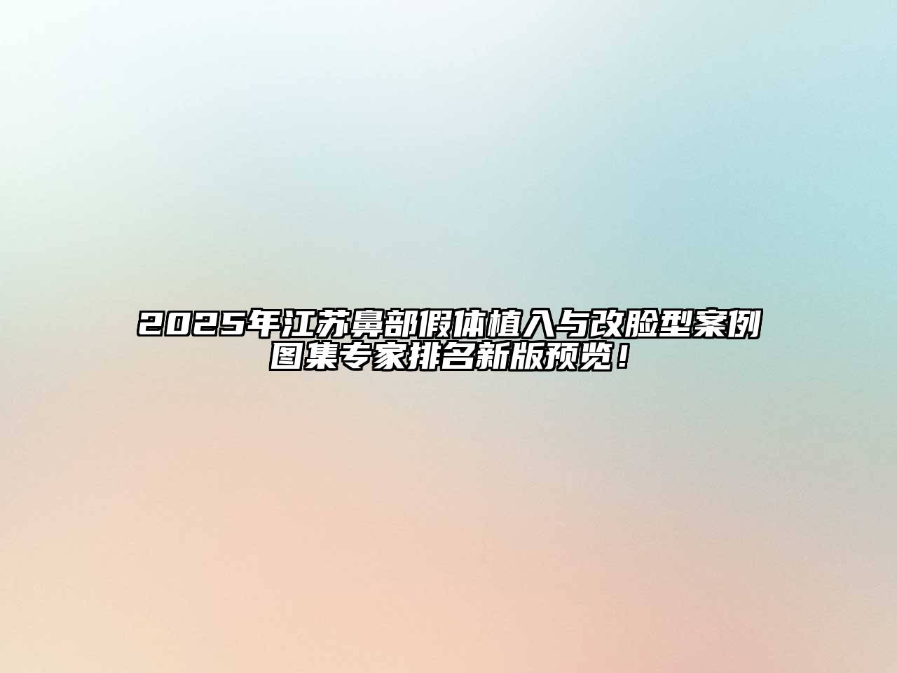 2025年江苏鼻部假体植入与改脸型案例图集专家排名新版预览！