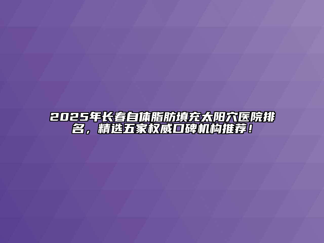 2025年长春自体脂肪填充太阳穴医院排名，精选五家权威口碑机构推荐！
