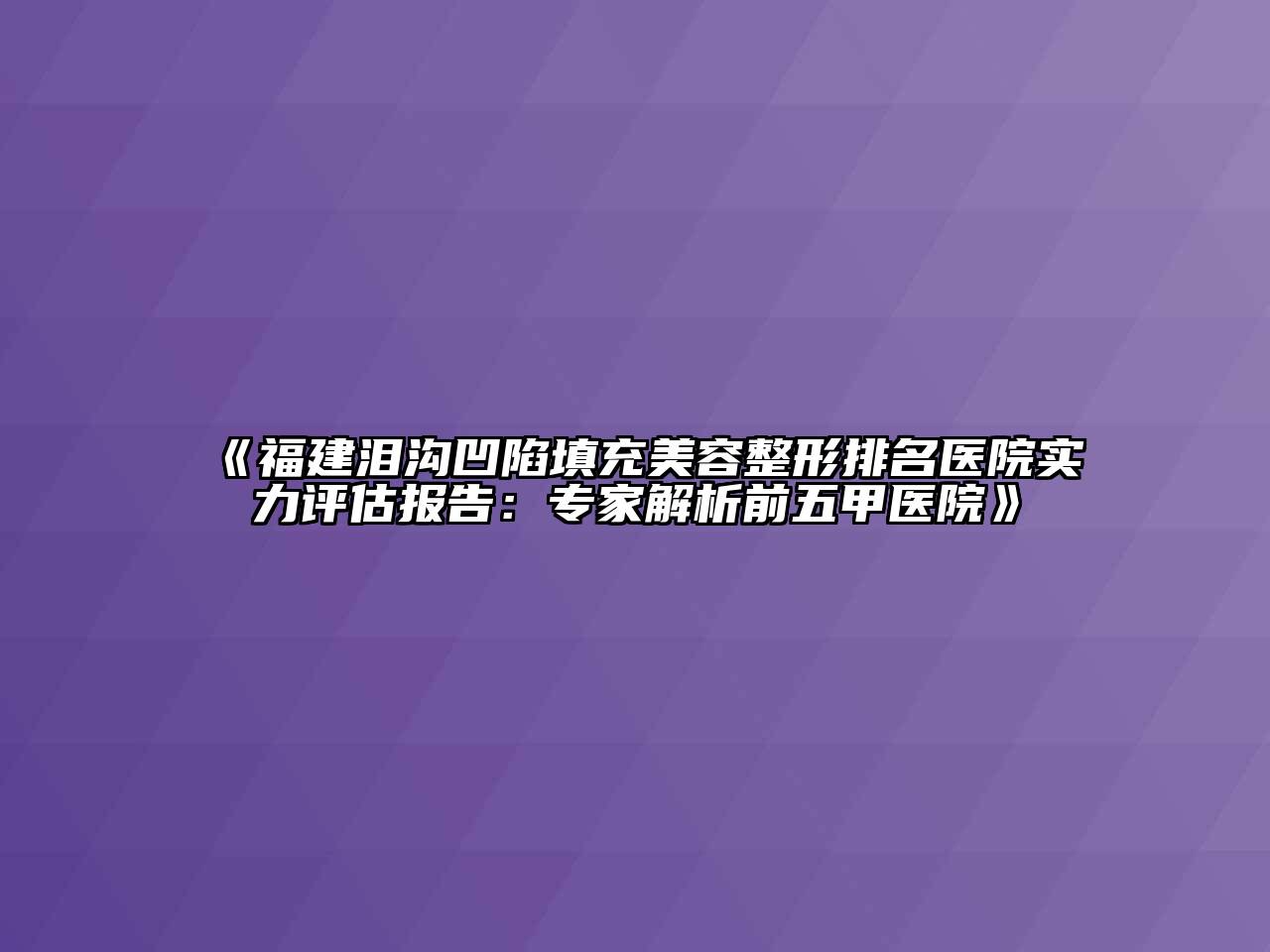 《福建泪沟凹陷填充美容整形排名医院实力评估报告：专家解析前五甲医院》