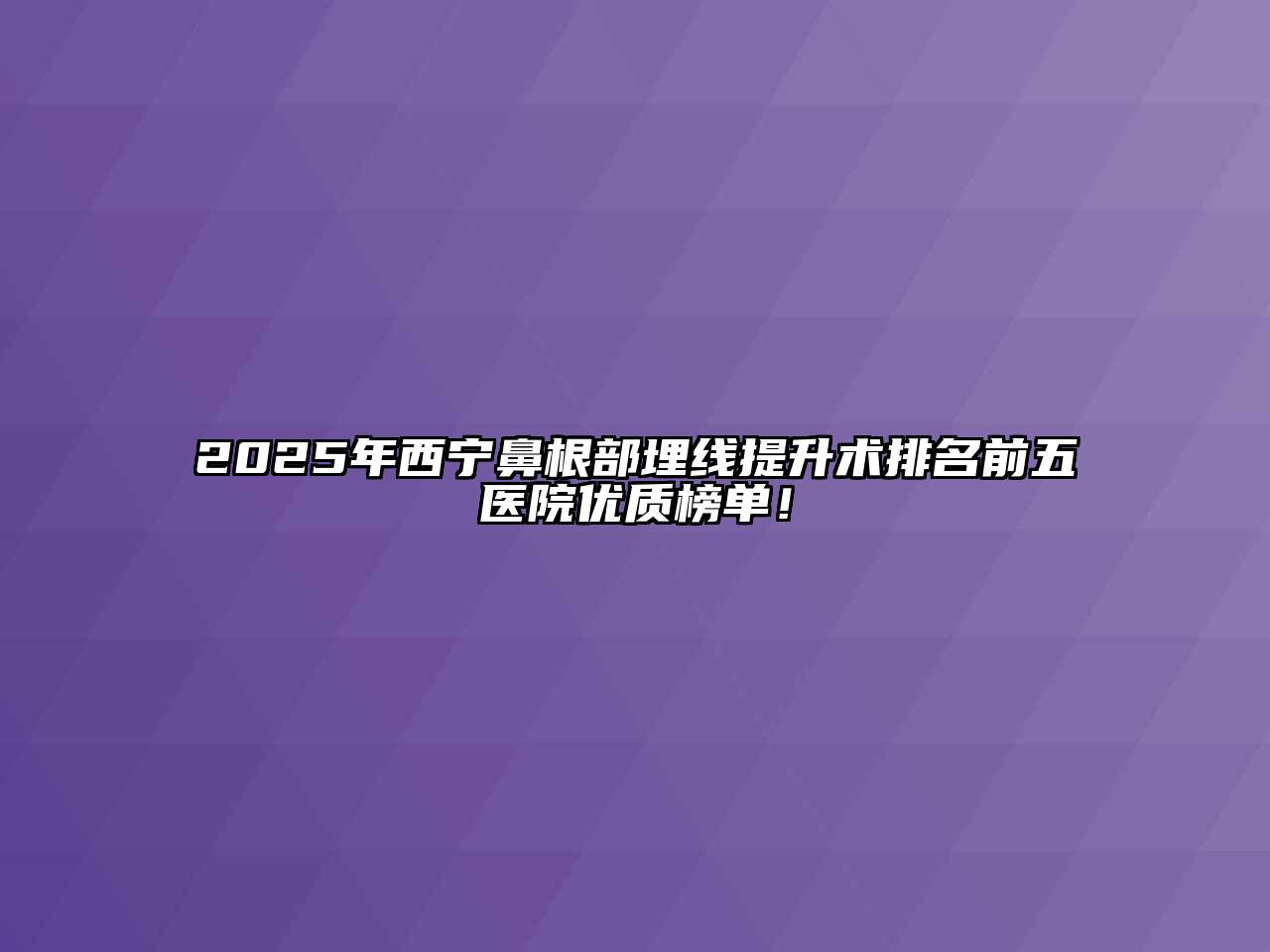 2025年西宁鼻根部埋线提升术排名前五医院优质榜单！