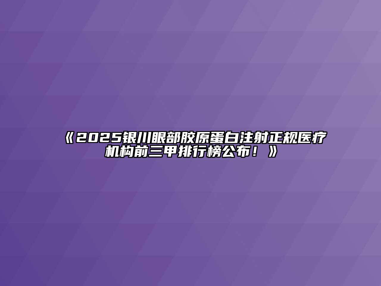 《2025银川眼部胶原蛋白注射正规医疗机构前三甲排行榜公布！》