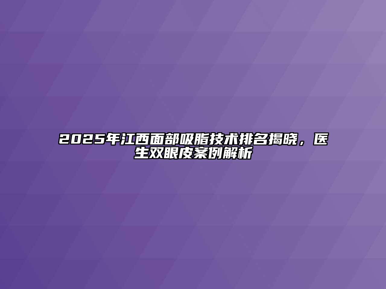 2025年江西面部吸脂技术排名揭晓，医生双眼皮案例解析