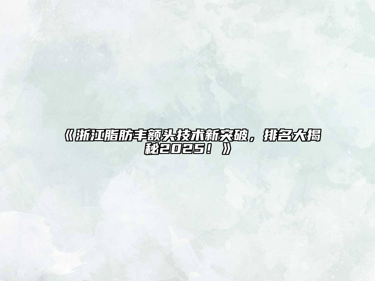 《浙江脂肪丰额头技术新突破，排名大揭秘2025！》
