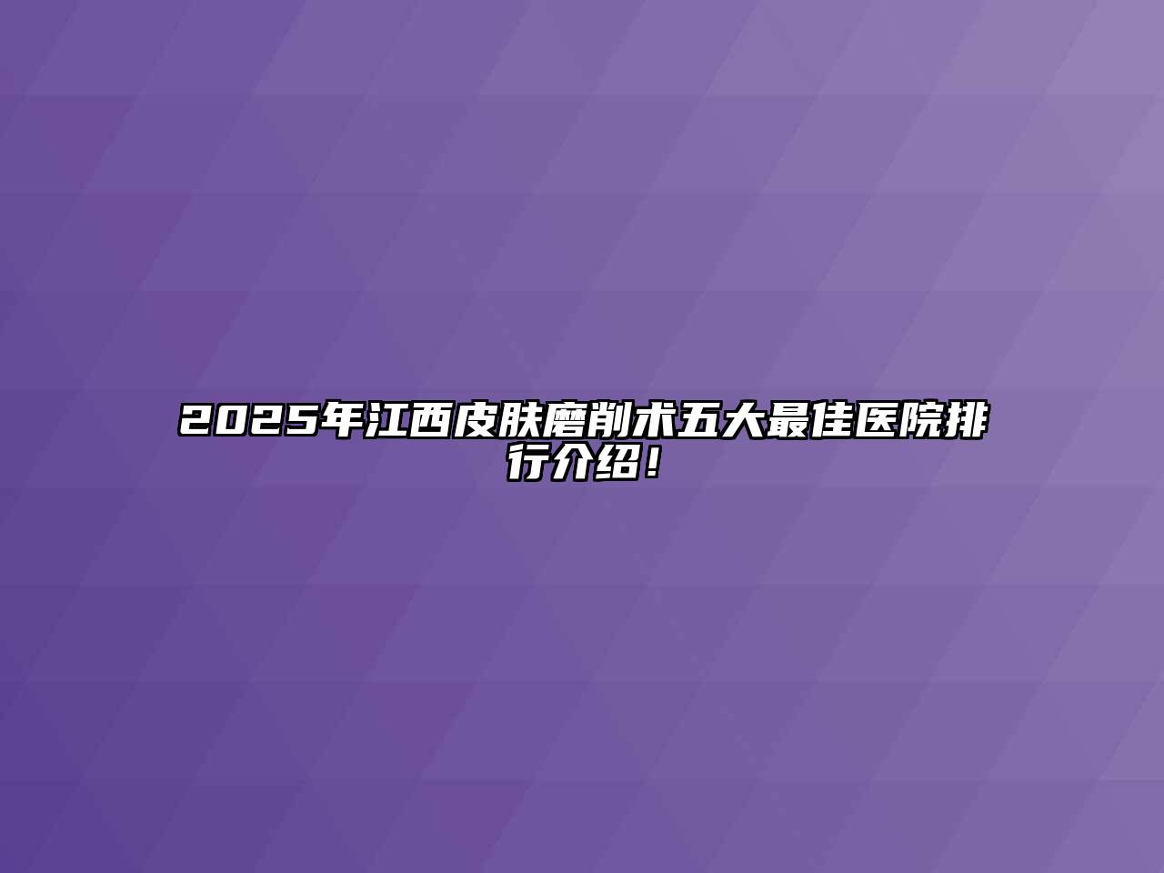 2025年江西皮肤磨削术五大最佳医院排行介绍！