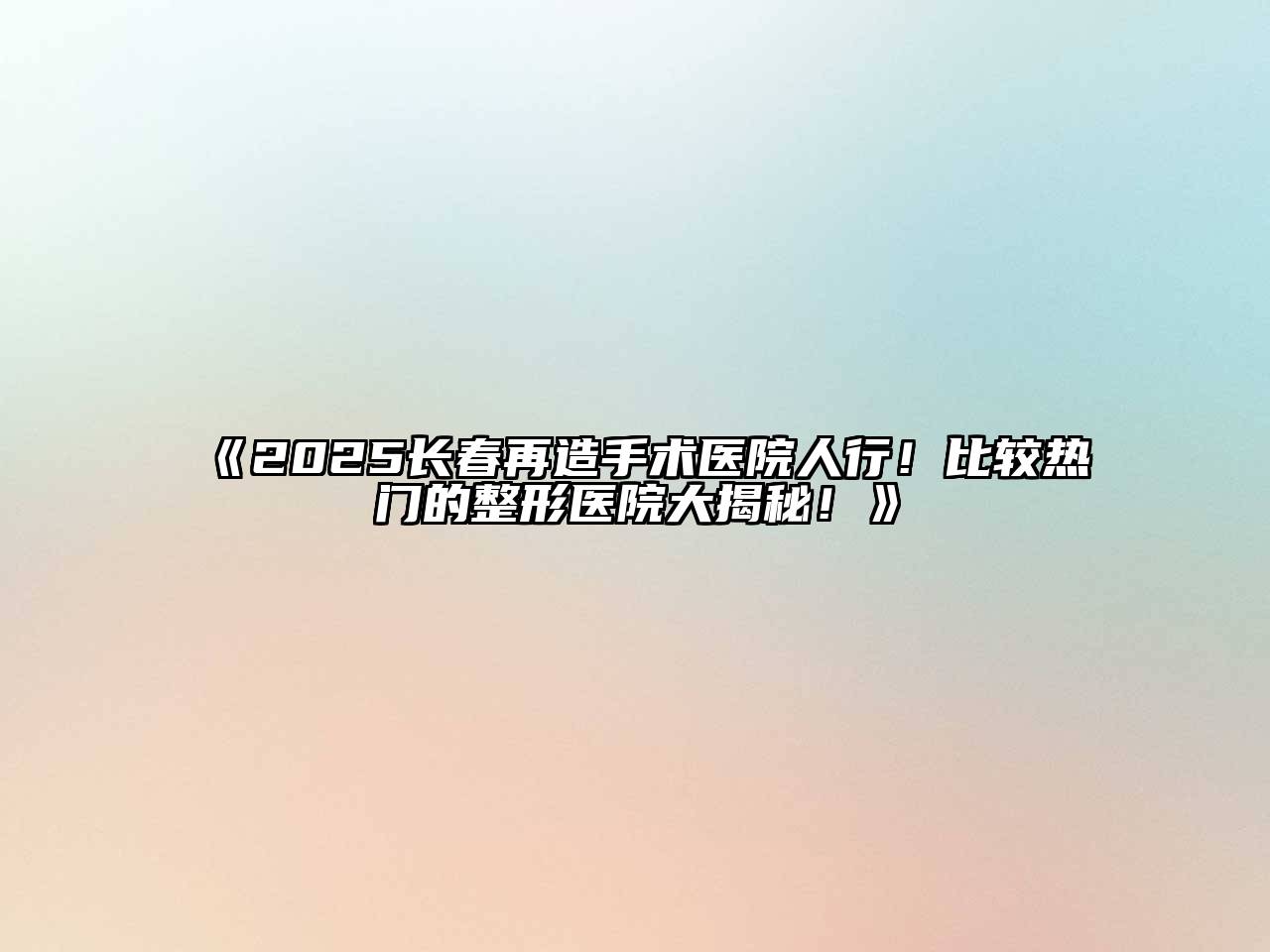《2025长春再造手术医院人行！比较热门的整形医院大揭秘！》