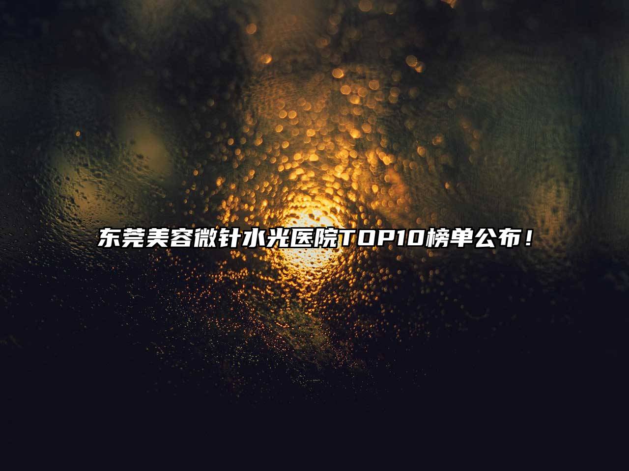 东莞美容微针水光医院TOP10榜单公布！