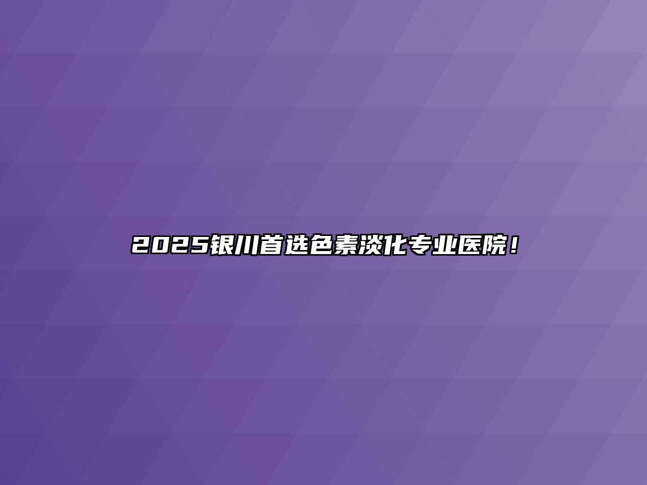 2025银川首选色素淡化专业医院！
