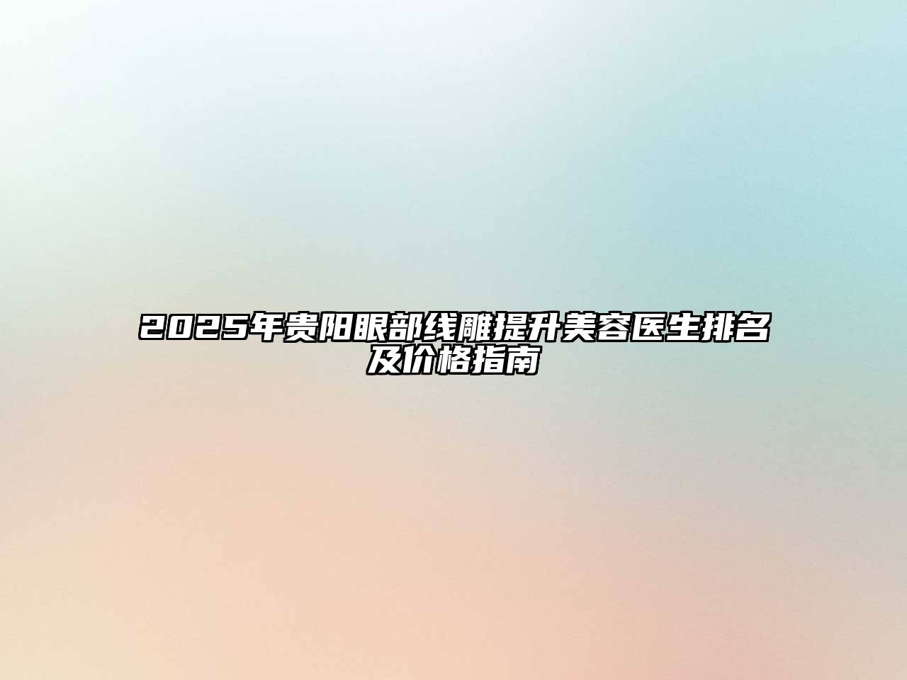 2025年贵阳眼部线雕提升美容医生排名及价格指南