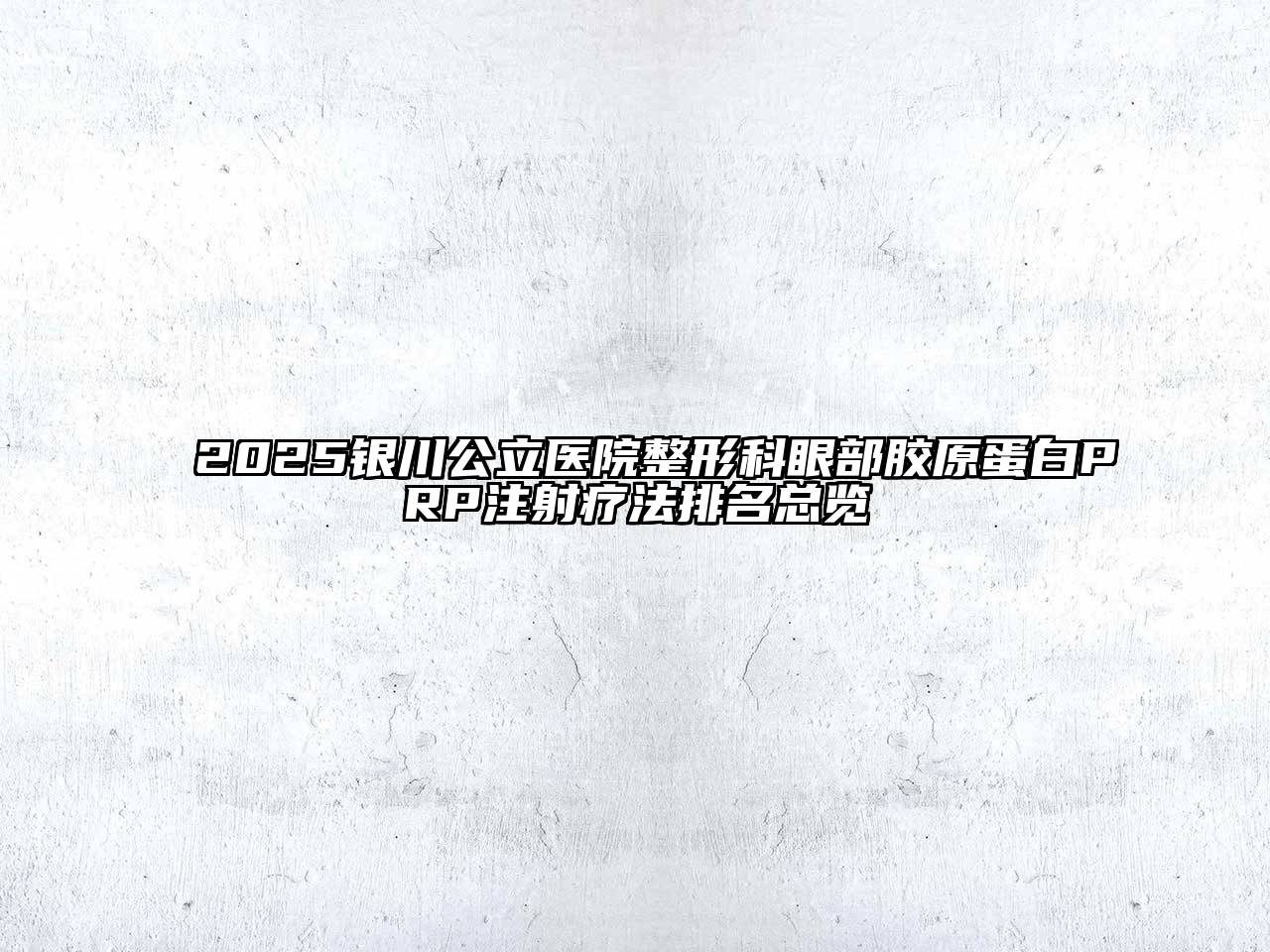 2025银川公立医院整形科眼部胶原蛋白PRP注射疗法排名总览