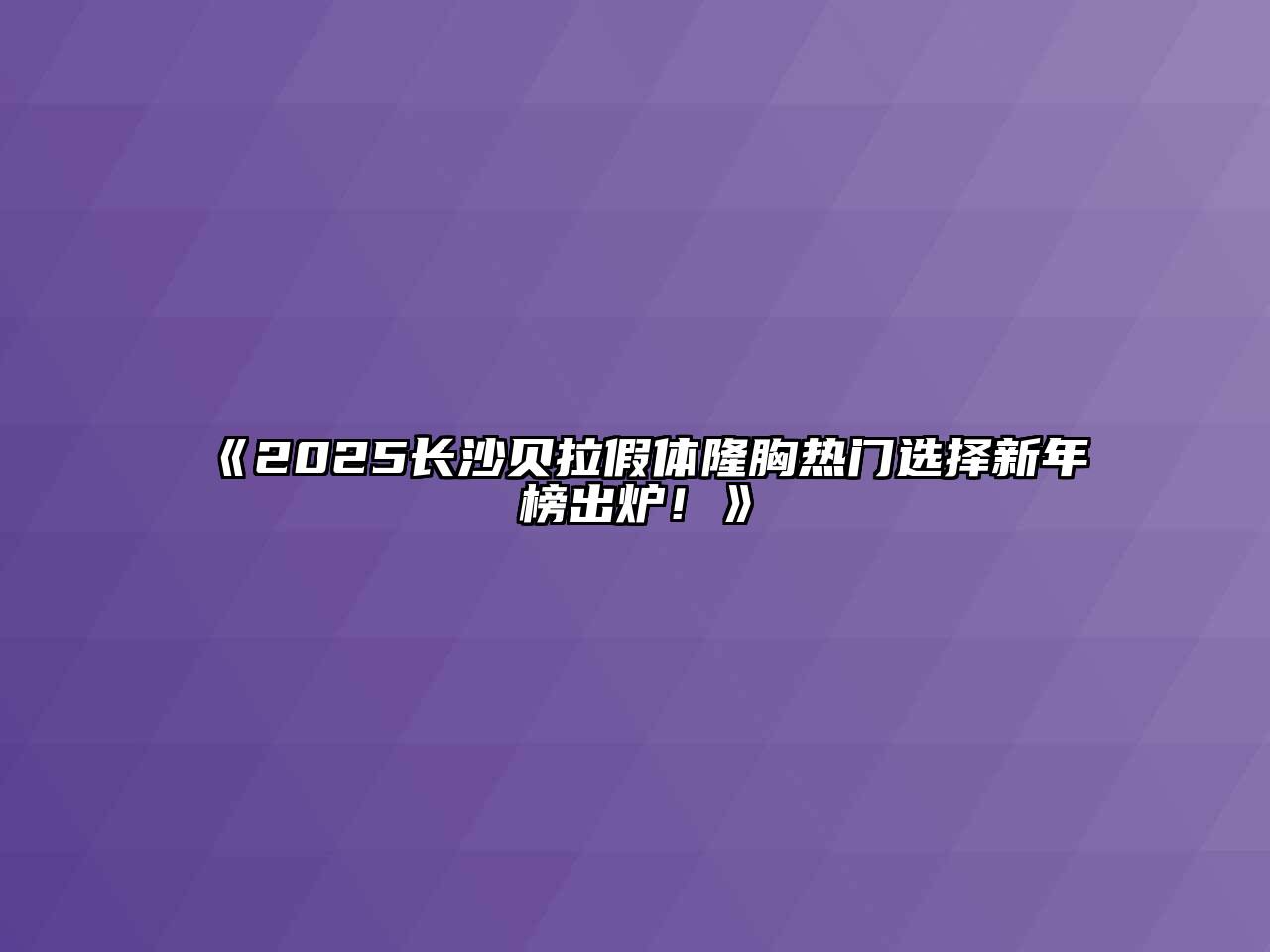 《2025长沙贝拉假体隆胸热门选择新年榜出炉！》
