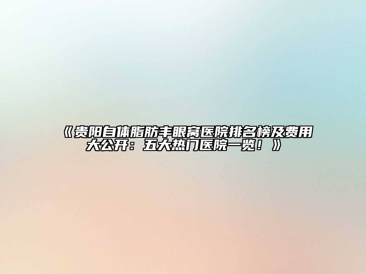 《贵阳自体脂肪丰眼窝医院排名榜及费用大公开：五大热门医院一览！》