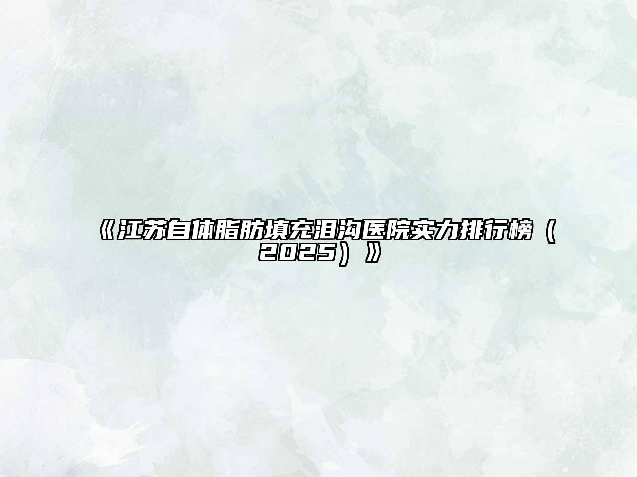 《江苏自体脂肪填充泪沟医院实力排行榜（2025）》