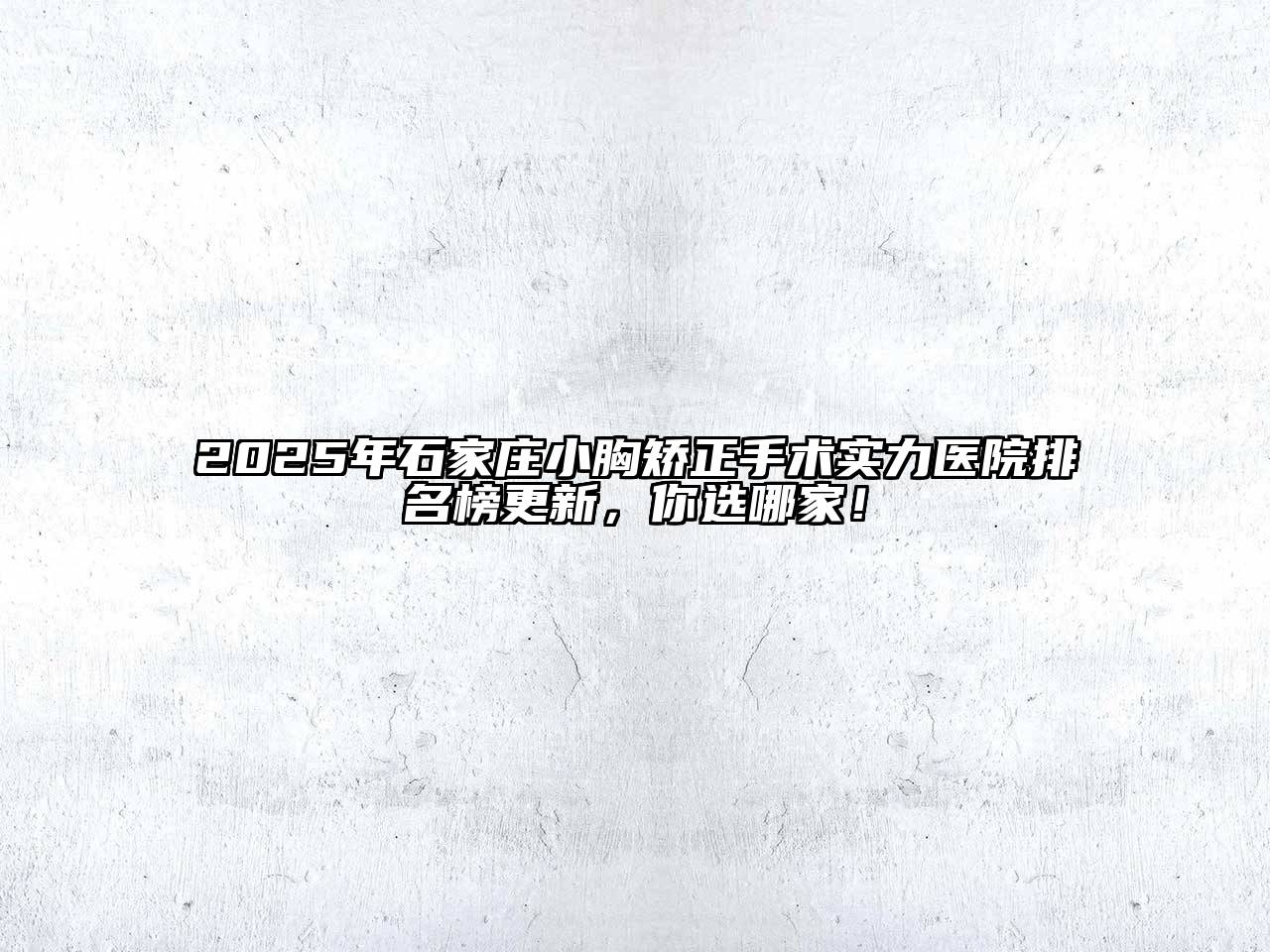 2025年石家庄小胸矫正手术实力医院排名榜更新，你选哪家！