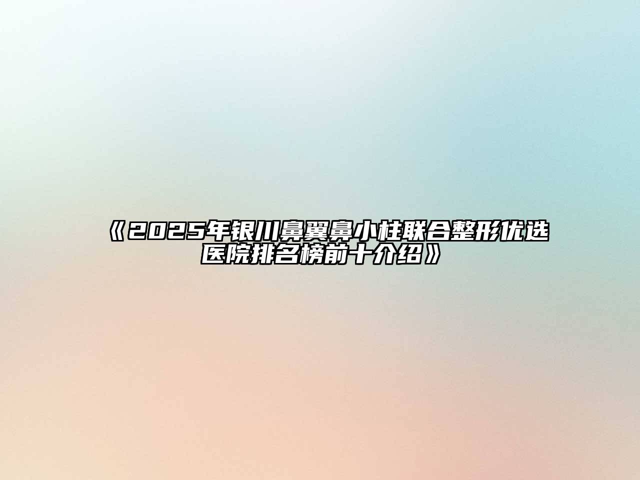 《2025年银川鼻翼鼻小柱联合整形优选医院排名榜前十介绍》