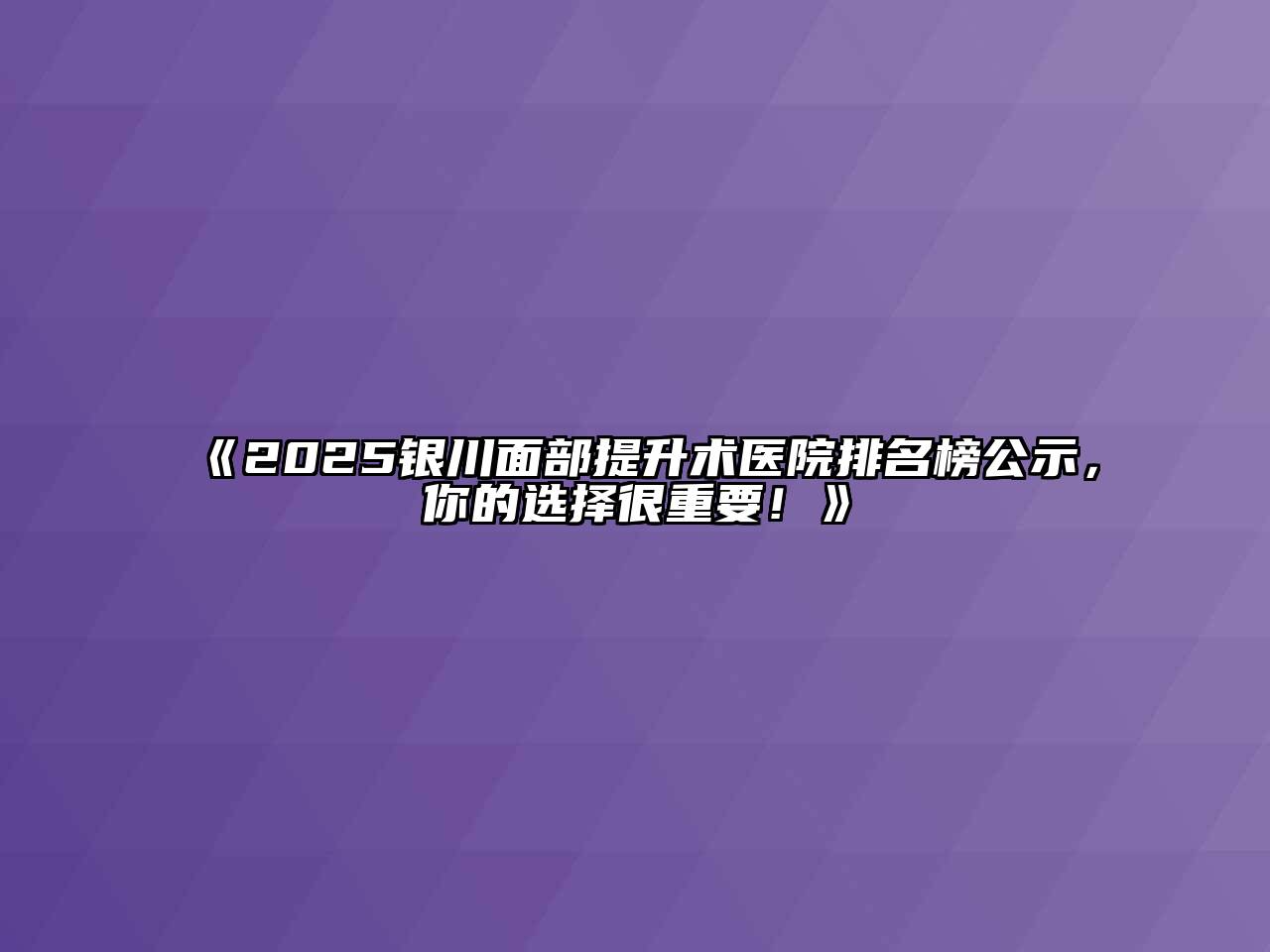 《2025银川面部提升术医院排名榜公示，你的选择很重要！》