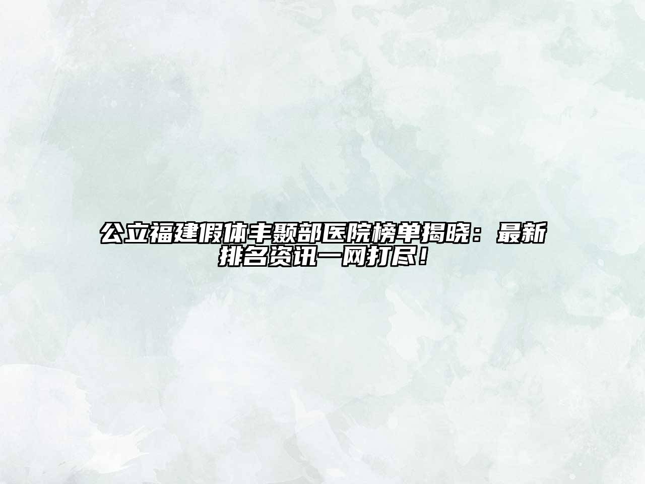 公立福建假体丰颞部医院榜单揭晓：最新排名资讯一网打尽！