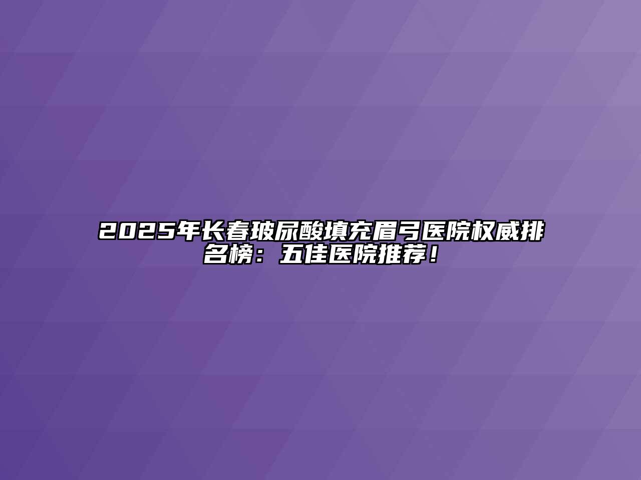 2025年长春玻尿酸填充眉弓医院权威排名榜：五佳医院推荐！
