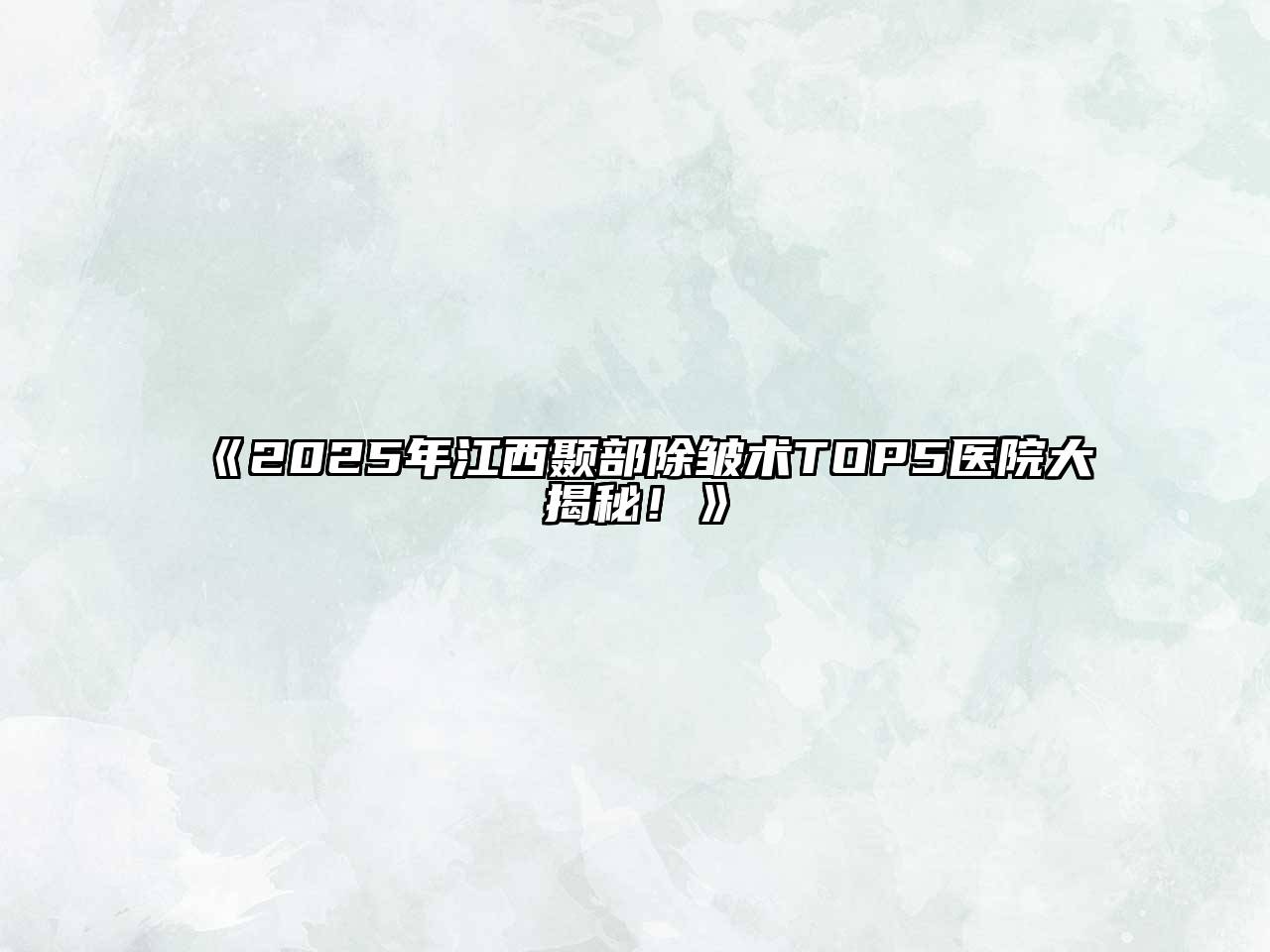 《2025年江西颞部除皱术TOP5医院大揭秘！》