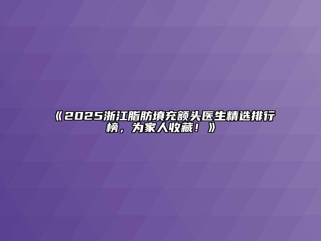 《2025浙江脂肪填充额头医生精选排行榜，为家人收藏！》