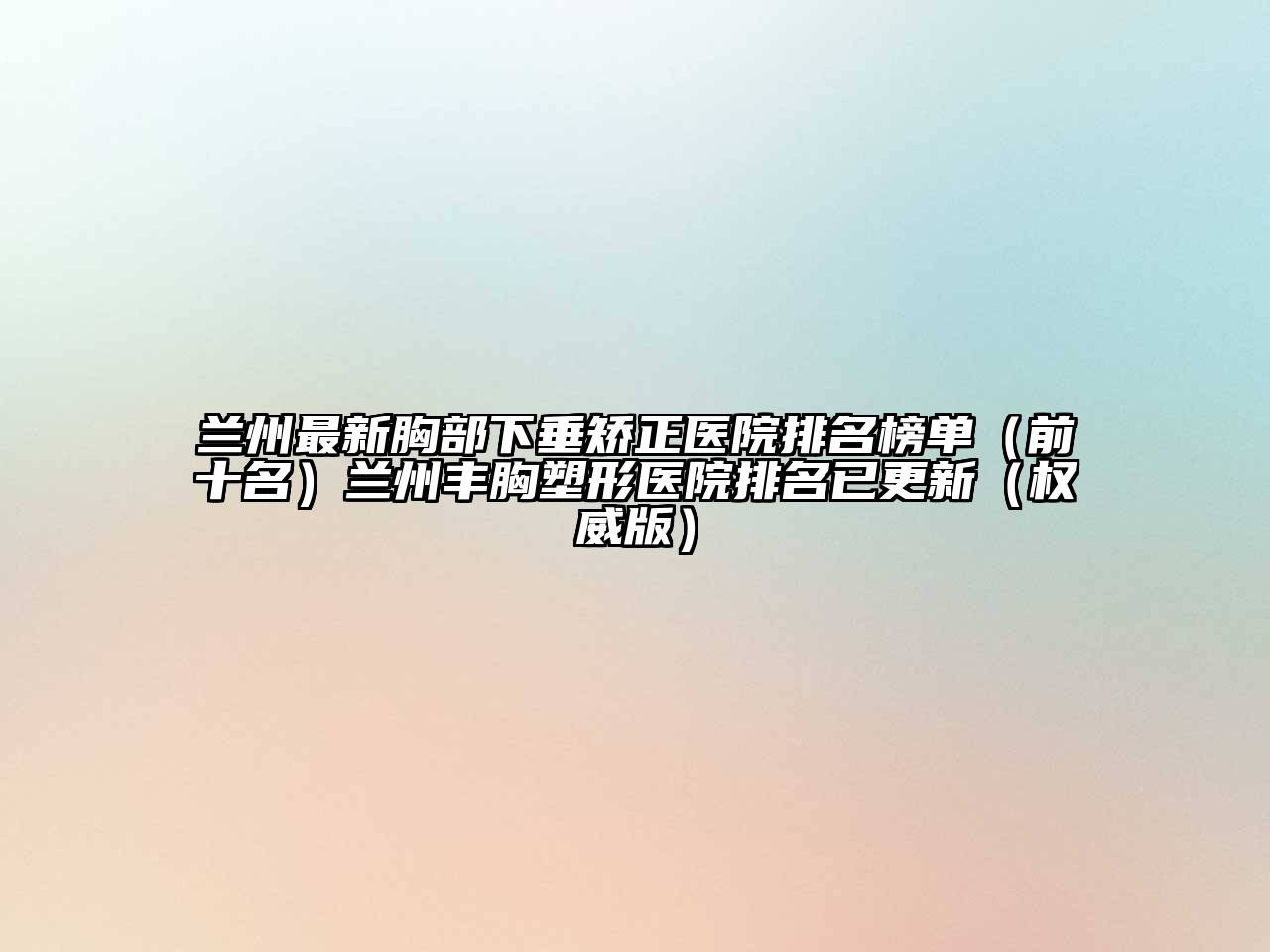 兰州最新胸部下垂矫正医院排名榜单（前十名）兰州丰胸塑形医院排名已更新（权威版）