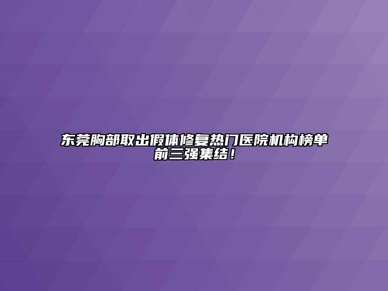 东莞胸部取出假体修复热门医院机构榜单前三强集结！