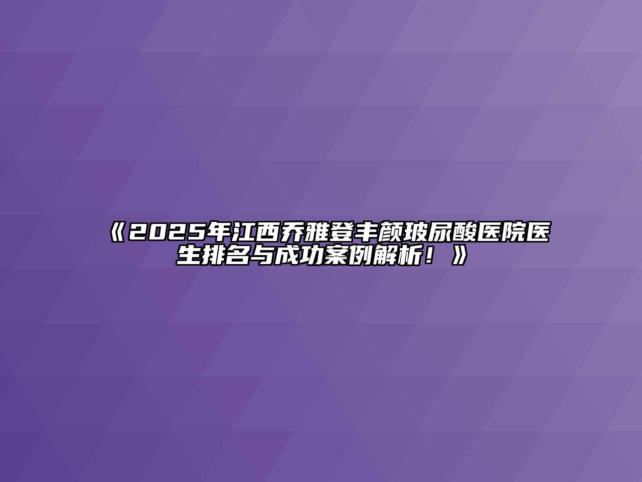 《2025年江西乔雅登丰颜玻尿酸医院医生排名与成功案例解析！》