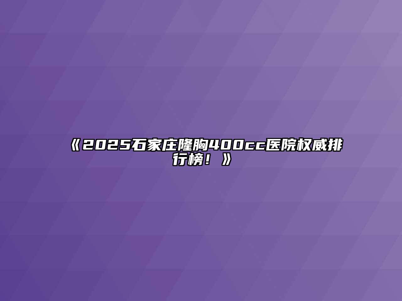 《2025石家庄隆胸400cc医院权威排行榜！》