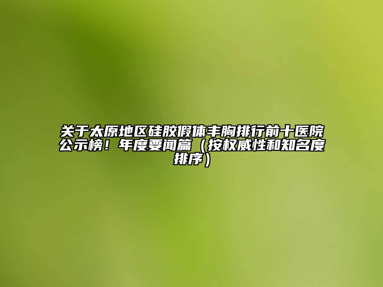 关于太原地区硅胶假体丰胸排行前十医院公示榜！年度要闻篇（按权威性和知名度排序）