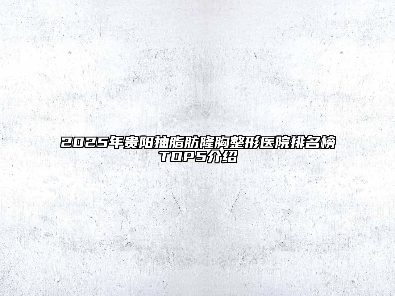 2025年贵阳抽脂肪隆胸整形医院排名榜TOP5介绍