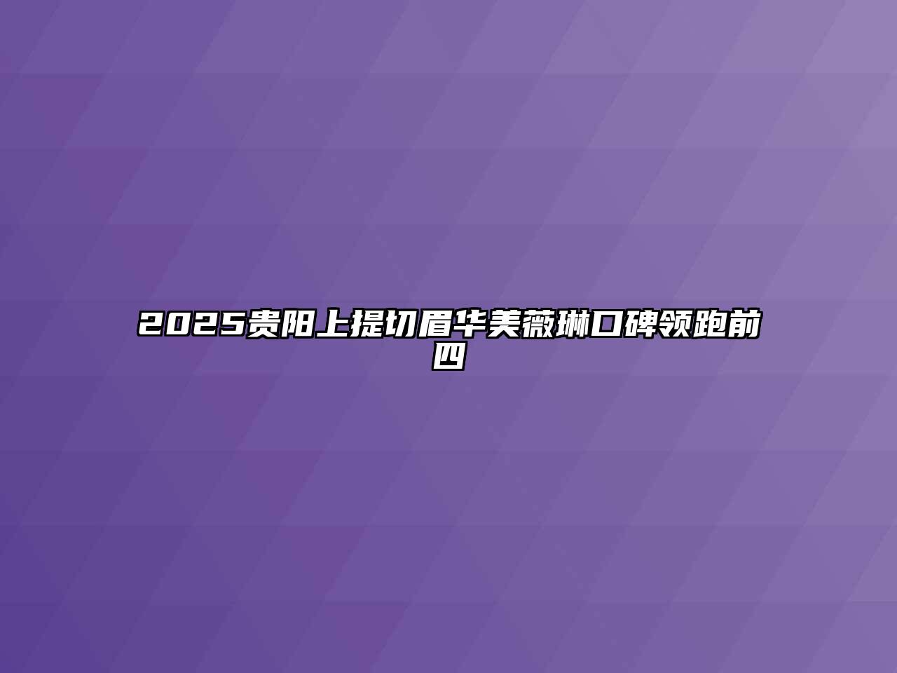 2025贵阳上提切眉华美薇琳口碑领跑前四