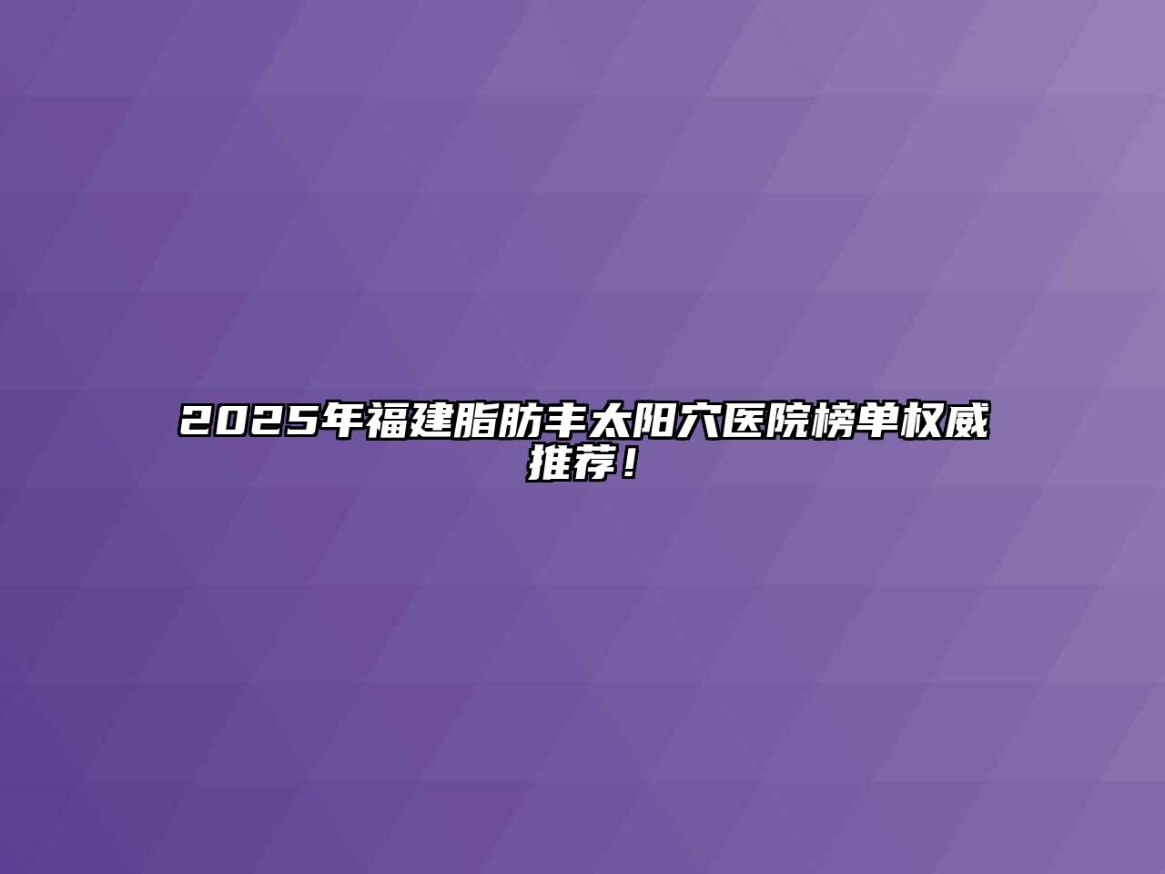 2025年福建脂肪丰太阳穴医院榜单权威推荐！