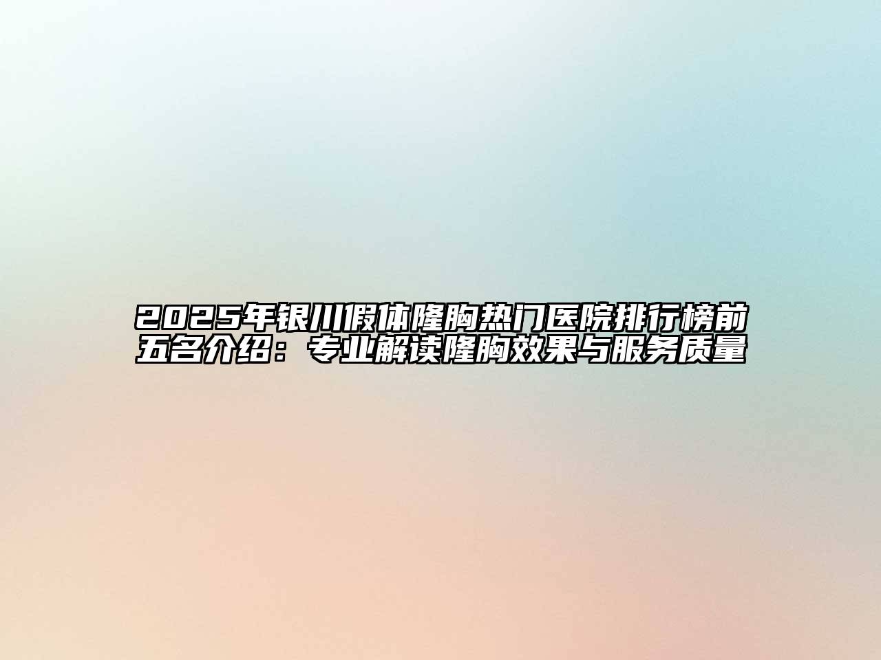 2025年银川假体隆胸热门医院排行榜前五名介绍：专业解读隆胸效果与服务质量