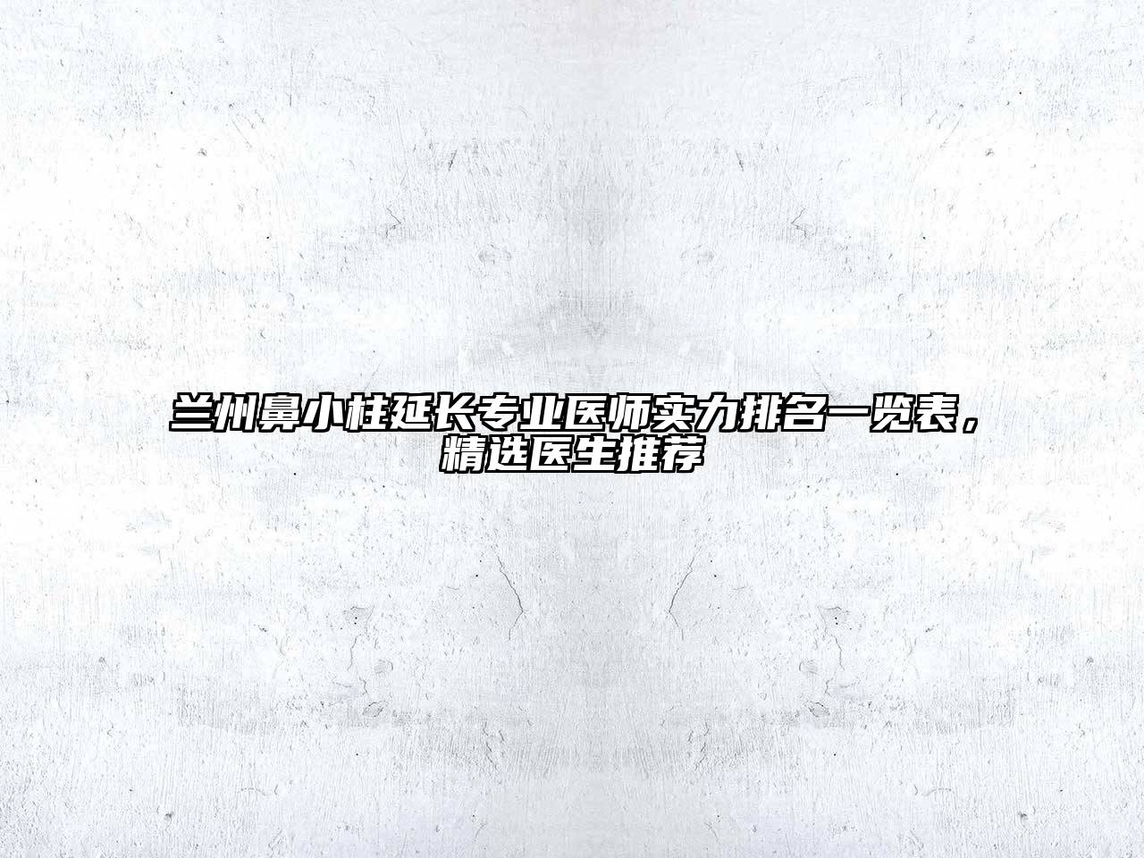 兰州鼻小柱延长专业医师实力排名一览表，精选医生推荐