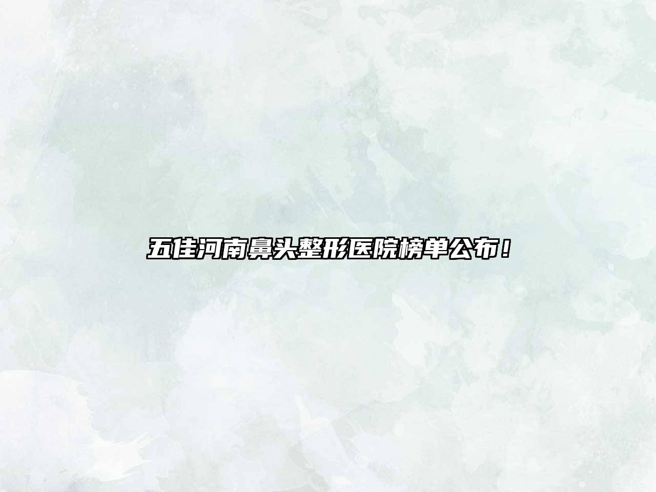 五佳河南鼻头整形医院榜单公布！