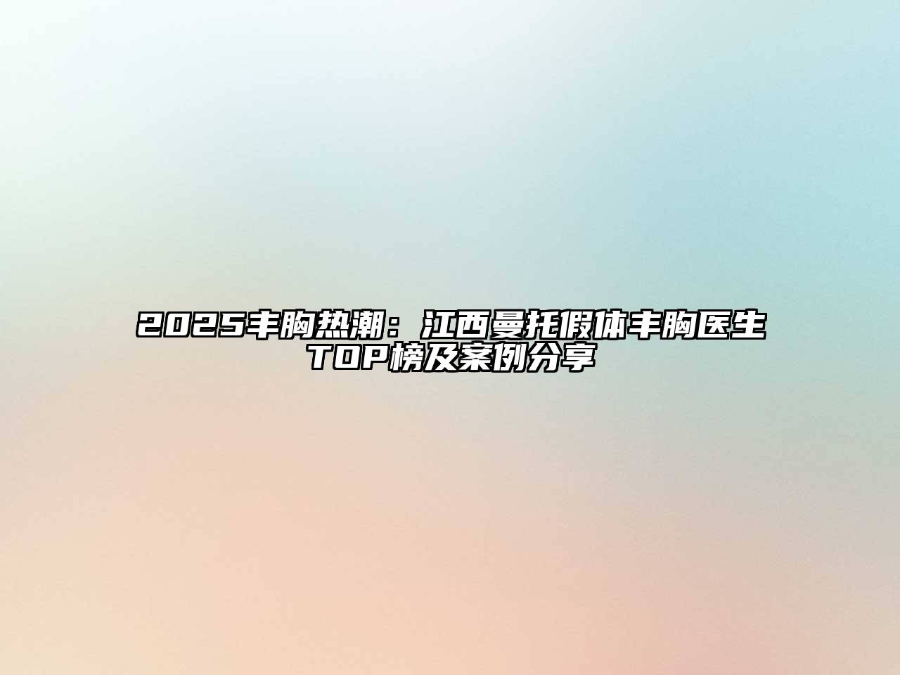 2025丰胸热潮：江西曼托假体丰胸医生TOP榜及案例分享