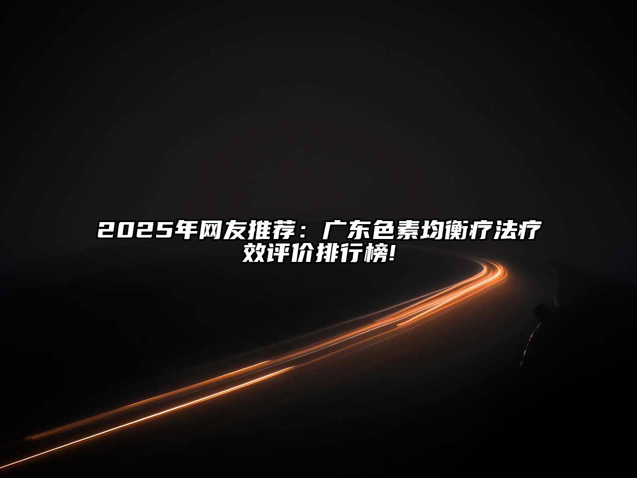 2025年网友推荐：广东色素均衡疗法疗效评价排行榜!