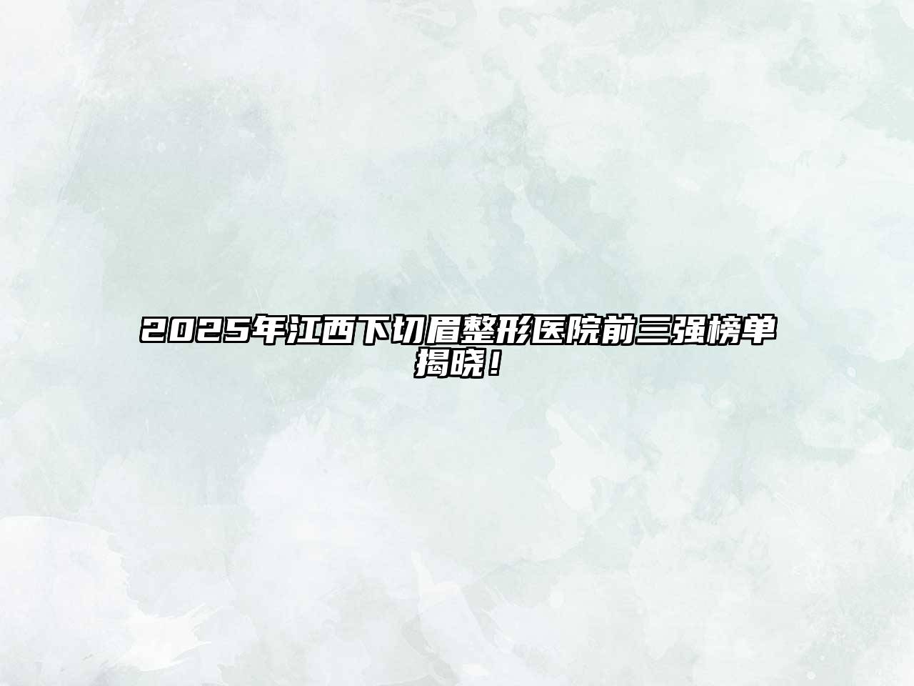 2025年江西下切眉整形医院前三强榜单揭晓！