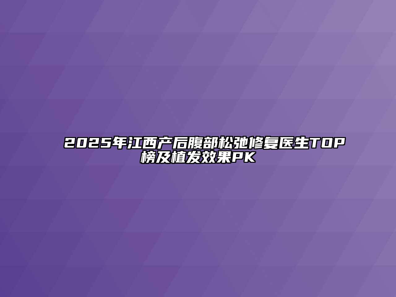 2025年江西产后腹部松弛修复医生TOP榜及植发效果PK