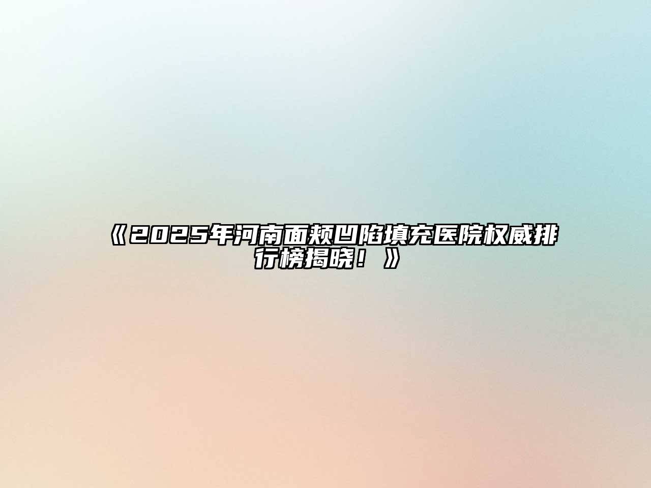 《2025年河南面颊凹陷填充医院权威排行榜揭晓！》