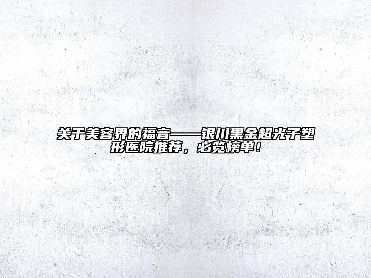 关于美容界的福音——银川黑金超光子塑形医院推荐，必览榜单！